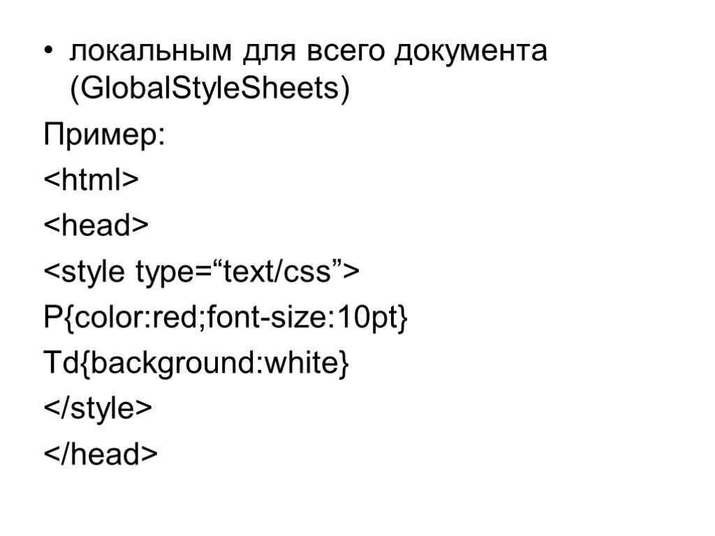 локальным для всего документа (GlobalStyleSheets) Пример: <html> <head> <style type=“text/css”> P{color:red;font-size:10pt} Td{background:white} </style> </head>
